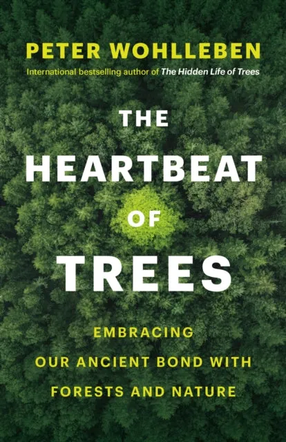 The Heartbeat of Trees: Embracing Our Ancient Bond with Forests and Nature by Peter Wohlleben